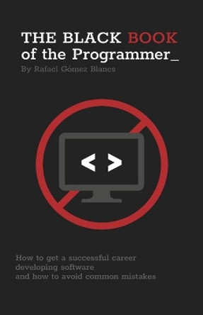 The Black Book of the Programmer: How to get a successful career developing software and how to avoid common mistakes by Rafael Gomez Blanes 9781722105846