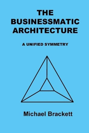 The Businessmatic Architecture: A Unified Symmetry by Michael Brackett 9781724313171