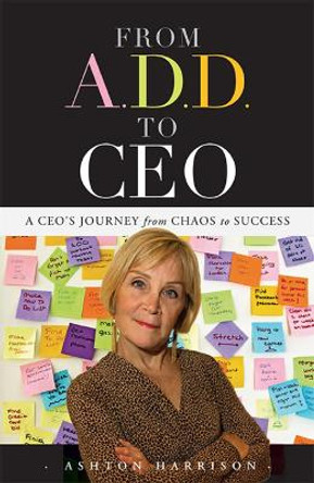 From A.D.D. to CEO: A CEO's Journey from Chaos to Success by Ashton Harrison 9781599323473