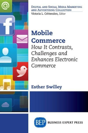 Mobile Commerce: How It Contrasts, Challenges, and Enhances Electronic Commerce by Esther Swilley 9781606498446