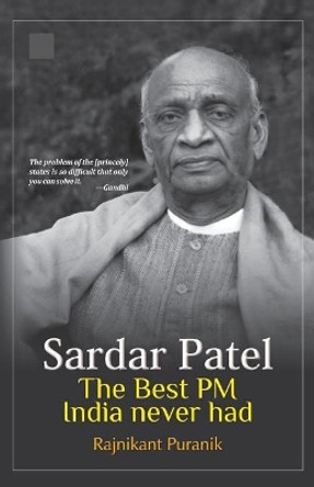 Sardar Patel: The Best PM India Never Had by Rajnikant Puranik 9781724121035