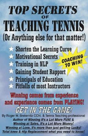 Top Secrets of Teaching Tennis: (or Anything Else for That Matter) by Roger W Breternitz 9781723320965