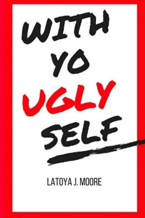 With Yo UGLY Self by Latoya J Moore 9781724515735