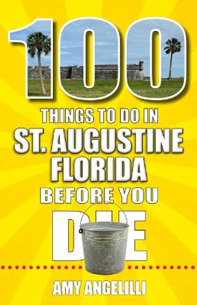 100 Things to Do in St. Augustine, Florida, Before You Die by Amy Angelilli 9781681065212