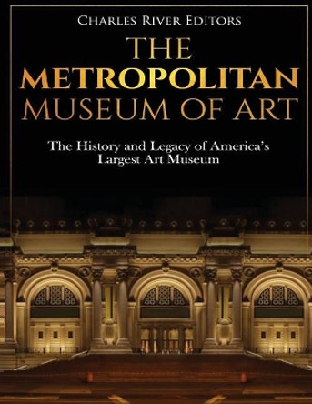 The Metropolitan Museum of Art: The History and Legacy of America's Largest Art Museum by Charles River Editors 9781725976436