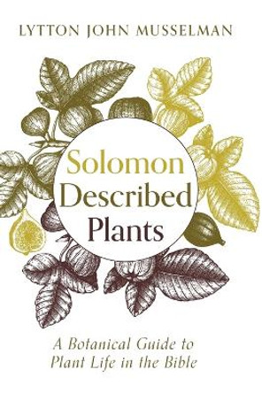Solomon Described Plants: A Botanical Guide to Plant Life in the Bible by Lytton John Musselman 9781725255760