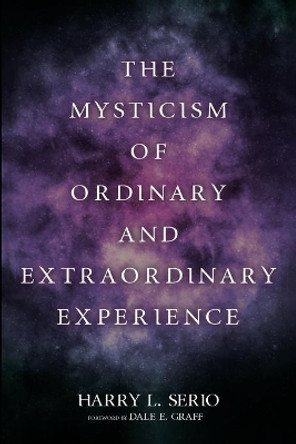 The Mysticism of Ordinary and Extraordinary Experience by Harry L Serio 9781725291010