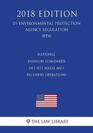 National Emission Standards - Off-Site Waste and Recovery Operations (Us Environmental Protection Agency Regulation) (Epa) (2018 Edition) by The Law Library 9781726066143