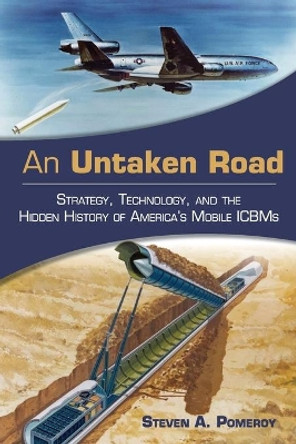 An Untaken Road: Strategy, Technology, and the Hidden History of America's Mobile ICBMs by Steven A Pomeroy 9781682476529