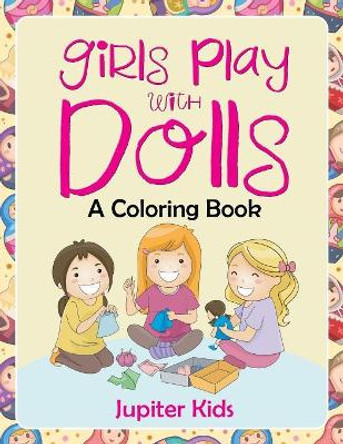Girls Play with Dolls (A Coloring Book) by Jupiter Kids 9781682601921