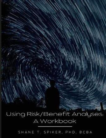 Using Risk/Benefit Analyses: A Workbook by Shane Spiker 9781678135331