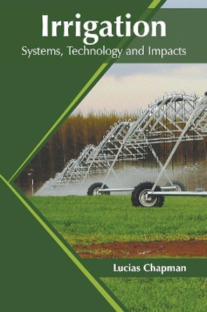 Irrigation: Systems, Technology and Impacts by Lucias Chapman 9781682868157