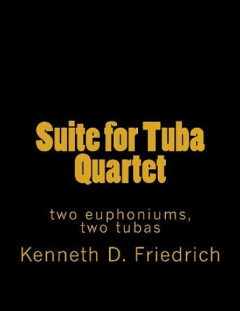 Suite for Tuba Quartet: Two Euphoniums, Two Tubas by Kenneth D Friedrich 9781726204125