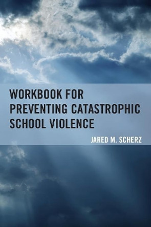 Workbook for Preventing Catastrophic School Violence by Jared M. Scherz 9781475812428