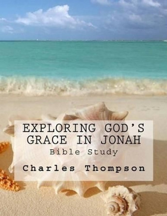 Exploring God's Grace in Jonah: Bible Study by Charles Thompson 9781542478717