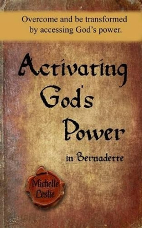 Activating God's Power in Bernadette: Overcome and be transformed by accessing God's power. by Michelle Leslie 9781681935973