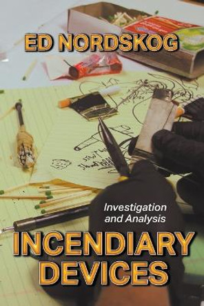 Incendiary Devices: Investigation and Analysis by Ed Nordskog 9781644384176