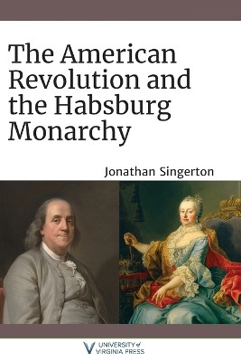 The American Revolution and the Habsburg Monarchy by Jonathan Singerton 9780813948225