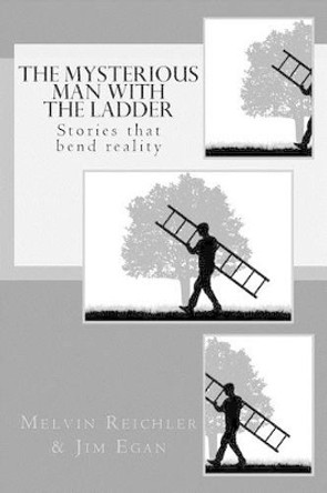 The Mysterious Man with the Ladder: Stories that bend reality by Melvin Reichler 9781540658838