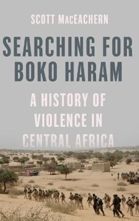 Searching for Boko Haram: A History of Violence in Central Africa by Scott MacEachern