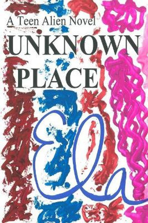 Unknown Place: A Teen Alien Novel by Ela 9781726432504