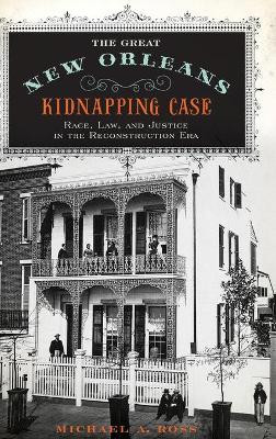 The Great New Orleans Kidnapping Case: Race, Law, and Justice in the Reconstruction Era by Michael Alan Ross