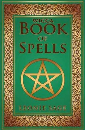 Wicca Book of Spells: A Spellbook for Beginners to Advanced Wiccans, Witches and other Practitioners of Magic by Leonie Sage 9781542706223