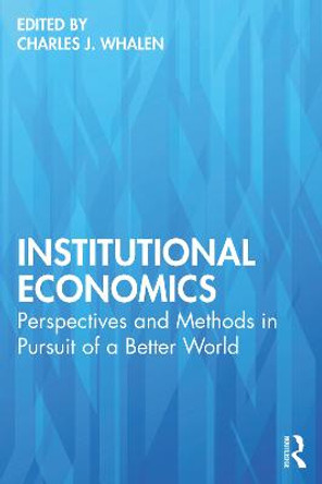 Institutional Economics: Perspectives and Methods in Pursuit of a Better World by Charles J. Whalen