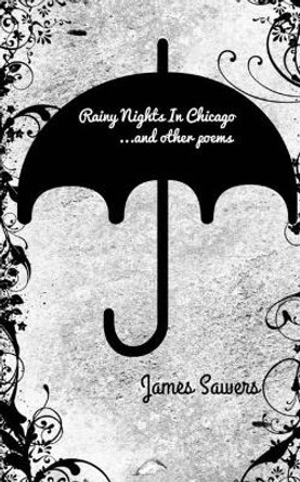 Rainy Nights In Chicago: ...and other poems by James Sawers 9781544285795