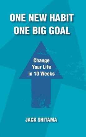 One New Habit, One Big Goal: Change Your Life in 10 Weeks by Jack Shitama 9781732009370
