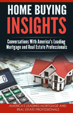 Home Buying Insights: Conversations With America's Leading Mortgage and Real Estate Professionals by Shannon Buritz 9781732376311