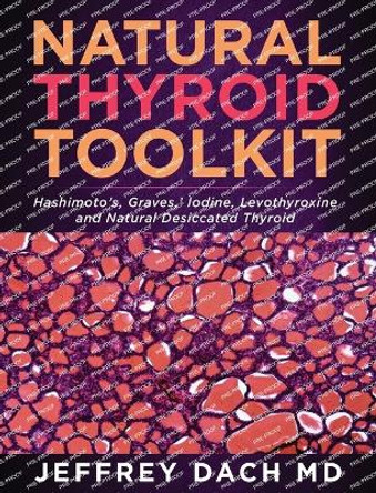 Natural Thyroid Toolkit: Hashimoto's, Graves, ' Iodine and Natural Desiccated Thyroid by Jeffrey Dach 9781732421042