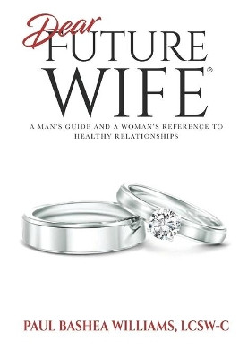 Dear Future Wife: A Man's Guide and a Woman's Reference to Healthy Relationships by Paul Bashea Williams 9781732497191