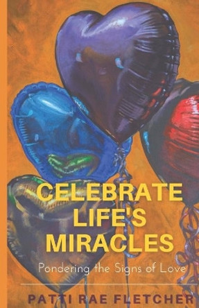 Celebrate Life's Miracles: Pondering the Signs of Love by Patti Rae Fletcher 9781732652262