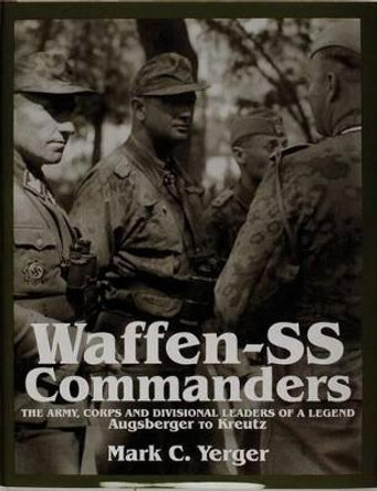 Waffen-SS Commanders: The Army, Corps and Division Leaders of a Legend-Augsberger to Kreutz by Mark C. Yerger