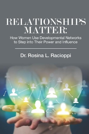 Relationships Matter: How Women Use Developmental Networks to Step into Their Power and Influence by Rosina L Racioppi 9781732251083