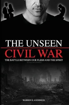 The Unseen Civil War: The Battle Between Our Flesh and the Spirit, Revised and Expanded by Warren E Anderson 9781534992504