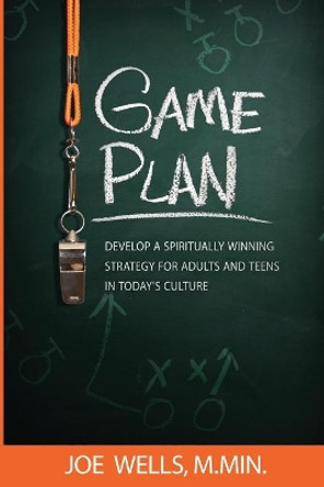 Game Plan: Develop a Spiritually Winning Strategy for Adults and Teens in Today's Culture by Joe Wells 9781732666122