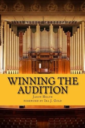 Winning the Audition: Turbocharge Your Orchestral Audition: Advice from Leaders in the Field by Jason Heath 9781537028958