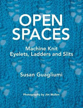 Open Spaces: Machine Knit Eyelets, Ladders and Slits by Susan Guagliumi 9781733312172