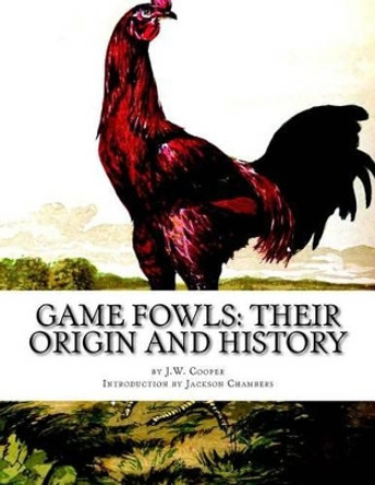 Game Fowls: Their Origin and History: Game Fowl Chickens Book 4 by Jackson Chambers 9781539130475