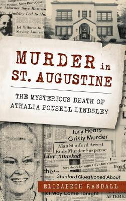Murder in St. Augustine: The Mysterious Death of Athalia Ponsell Lindsley by Elizabeth Randall 9781540200792