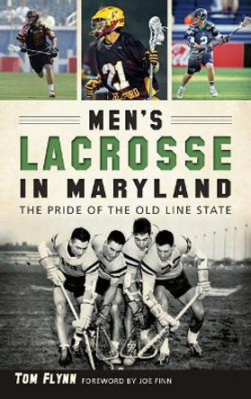 Men's Lacrosse in Maryland: The Pride of the Old Line State by Tom Flynn 9781540212689