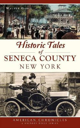Historic Tales of Seneca County, New York by Walter Gable 9781540217189