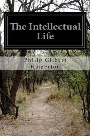 The Intellectual Life by Philip Gilbert Hamerton 9781503287631