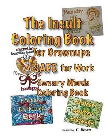 The Insult Coloring Book for Grownups: A SAFE for Work Sweary Words Coloring Book by C Raven 9781530404391