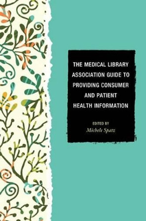 The Medical Library Association Guide to Providing Consumer and Patient Health Information by Michele Spatz 9781442230705