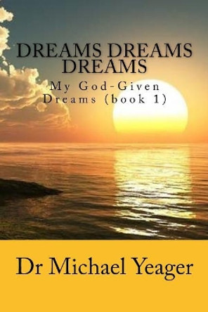 Dreams Dreams Dreams: My God-Given Dreams (Book 1) by Dr Michael H Yeager 9781727182224