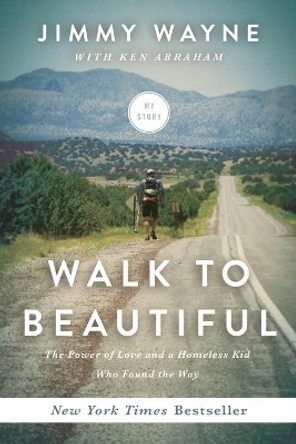 Walk to Beautiful: The Power of Love and a Homeless Kid Who Found the Way by Jimmy Wayne 9780718077303