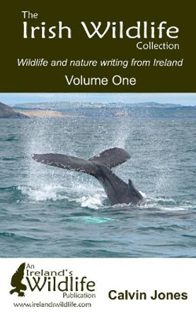 The Irish Wildlife Collection: Wildlife and Nature Writing from Ireland: Volume One by Calvin Jones 9781520402253